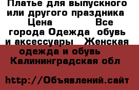 Платье для выпускного или другого праздника  › Цена ­ 10 000 - Все города Одежда, обувь и аксессуары » Женская одежда и обувь   . Калининградская обл.